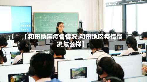 【和田地区疫情情况,和田地区疫情情况怎么样】-第2张图片