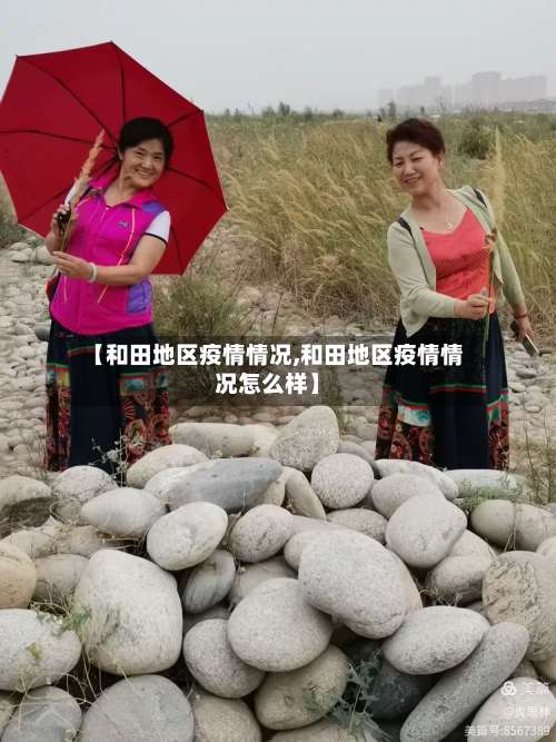 【和田地区疫情情况,和田地区疫情情况怎么样】-第1张图片