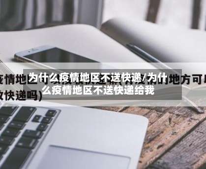 为什么疫情地区不送快递/为什么疫情地区不送快递给我-第1张图片