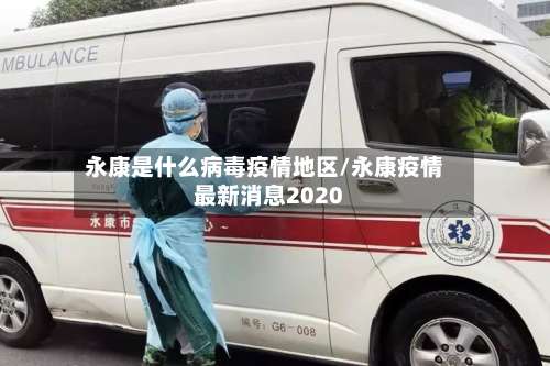 永康是什么病毒疫情地区/永康疫情最新消息2020-第2张图片