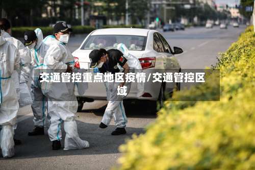 交通管控重点地区疫情/交通管控区域-第1张图片