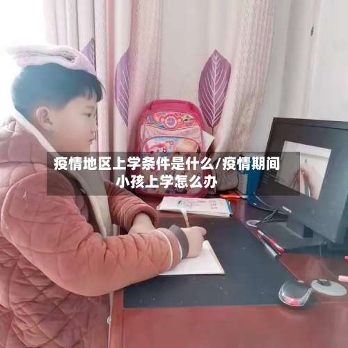 疫情地区上学条件是什么/疫情期间小孩上学怎么办-第1张图片