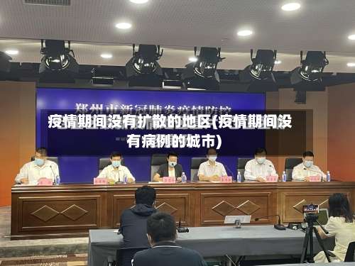 疫情期间没有扩散的地区(疫情期间没有病例的城市)-第1张图片