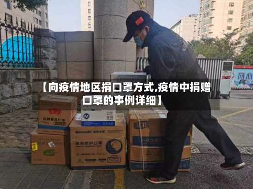 【向疫情地区捐口罩方式,疫情中捐赠口罩的事例详细】-第2张图片