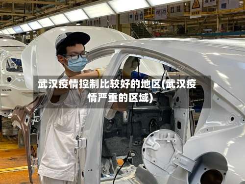 武汉疫情控制比较好的地区(武汉疫情严重的区域)-第1张图片