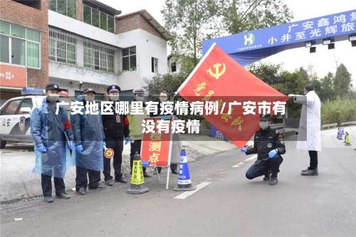 广安地区哪里有疫情病例/广安市有没有疫情-第1张图片