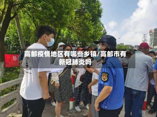 高邮疫情地区有哪些乡镇/高邮市有新冠肺炎吗-第3张图片