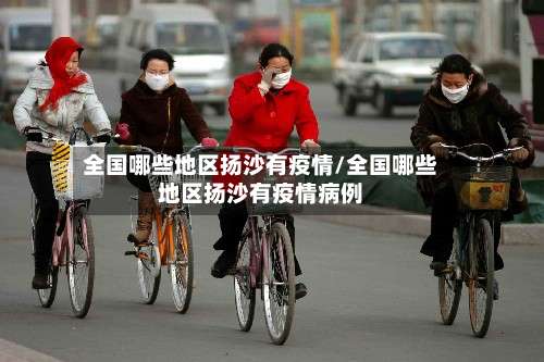 全国哪些地区扬沙有疫情/全国哪些地区扬沙有疫情病例-第1张图片