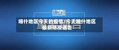 喀什地区今天的疫情/今天喀什地区最新防疫通告-第2张图片