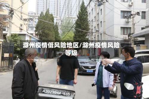 滁州疫情低风险地区/滁州疫情风险等级-第2张图片