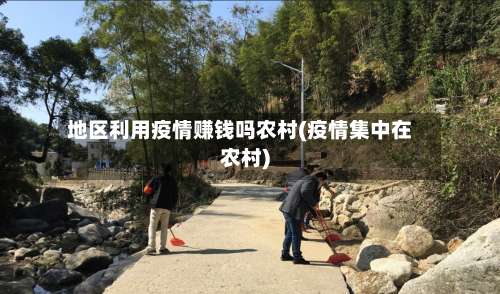 地区利用疫情赚钱吗农村(疫情集中在农村)-第1张图片
