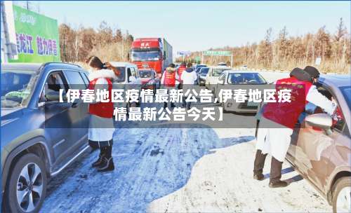 【伊春地区疫情最新公告,伊春地区疫情最新公告今天】-第1张图片