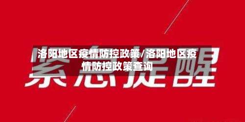洛阳地区疫情防控政策/洛阳地区疫情防控政策查询-第2张图片