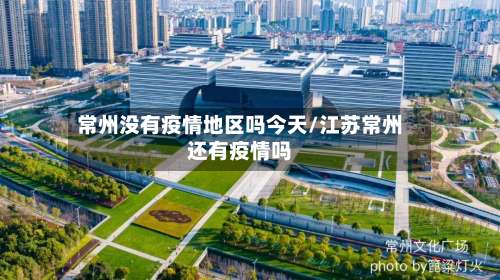常州没有疫情地区吗今天/江苏常州还有疫情吗-第3张图片