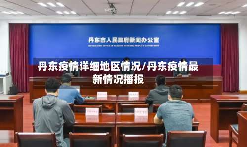 丹东疫情详细地区情况/丹东疫情最新情况播报-第2张图片