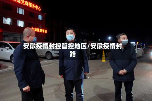 安徽疫情封控管控地区/安徽疫情封路-第1张图片