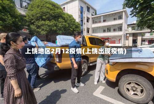 上饶地区2月12疫情(上饶出现疫情)-第1张图片