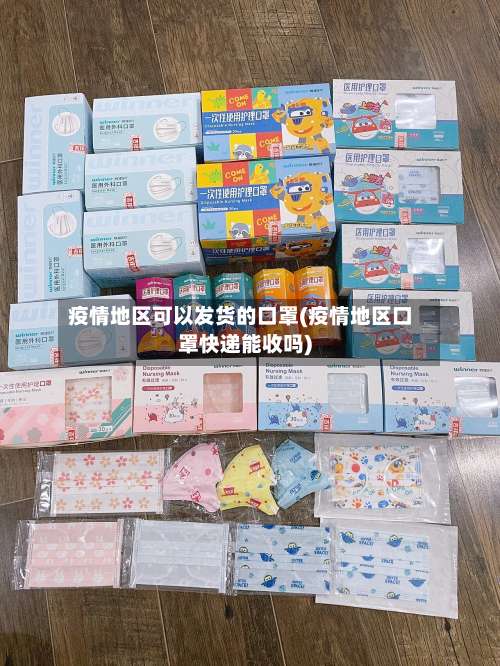 疫情地区可以发货的口罩(疫情地区口罩快递能收吗)-第1张图片