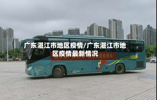 广东湛江市地区疫情/广东湛江市地区疫情最新情况-第2张图片