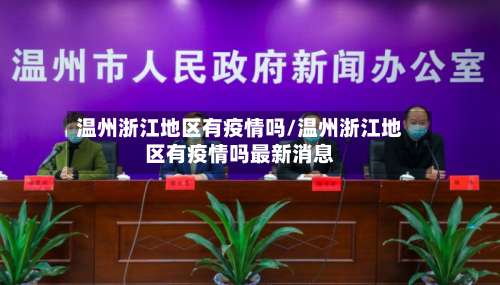 温州浙江地区有疫情吗/温州浙江地区有疫情吗最新消息-第1张图片