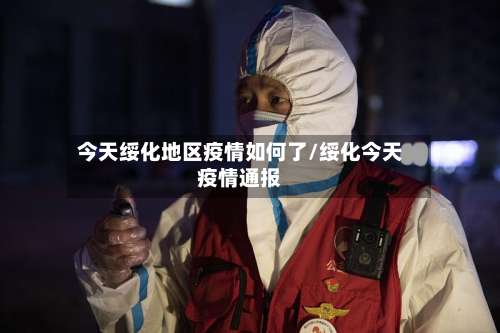 今天绥化地区疫情如何了/绥化今天疫情通报-第2张图片