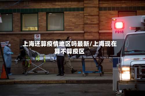 上海还算疫情地区吗最新/上海现在算不算疫区-第2张图片