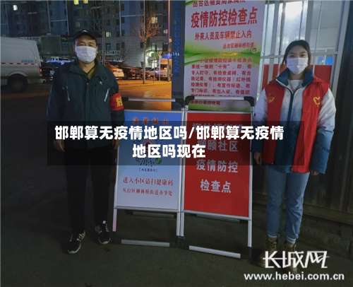 邯郸算无疫情地区吗/邯郸算无疫情地区吗现在-第2张图片