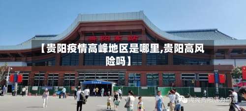【贵阳疫情高峰地区是哪里,贵阳高风险吗】-第2张图片