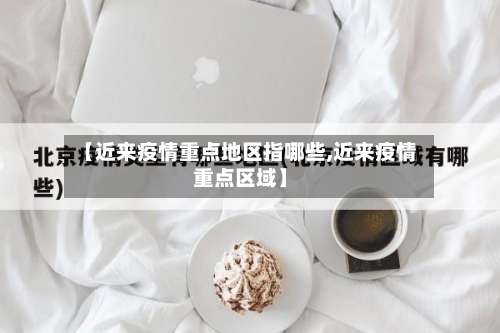 【近来疫情重点地区指哪些,近来疫情重点区域】-第2张图片