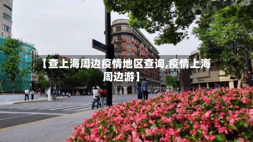 【查上海周边疫情地区查询,疫情上海周边游】-第3张图片