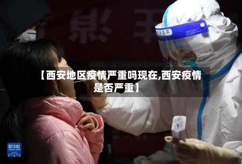 【西安地区疫情严重吗现在,西安疫情是否严重】-第1张图片