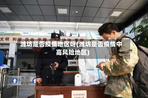 潍坊是否疫情地区呀(潍坊是否疫情中高风险地区)-第2张图片