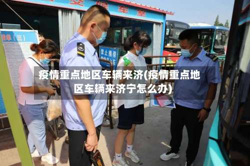 疫情重点地区车辆来济(疫情重点地区车辆来济宁怎么办)-第1张图片