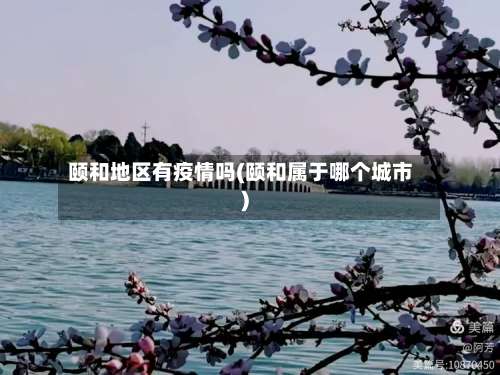 颐和地区有疫情吗(颐和属于哪个城市)-第1张图片