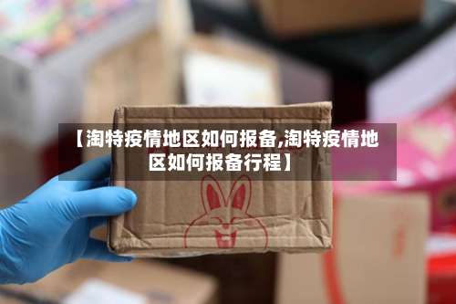 【淘特疫情地区如何报备,淘特疫情地区如何报备行程】-第2张图片