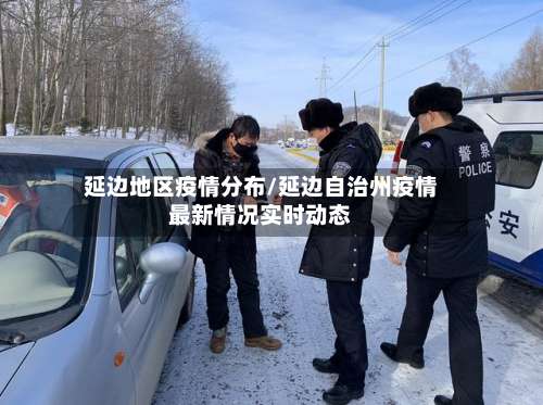 延边地区疫情分布/延边自治州疫情最新情况实时动态-第2张图片