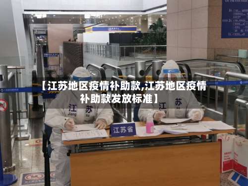 【江苏地区疫情补助款,江苏地区疫情补助款发放标准】-第1张图片