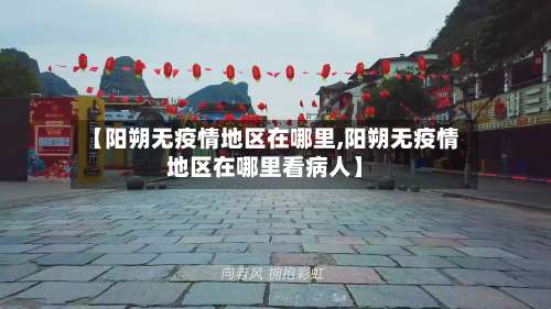 【阳朔无疫情地区在哪里,阳朔无疫情地区在哪里看病人】-第1张图片