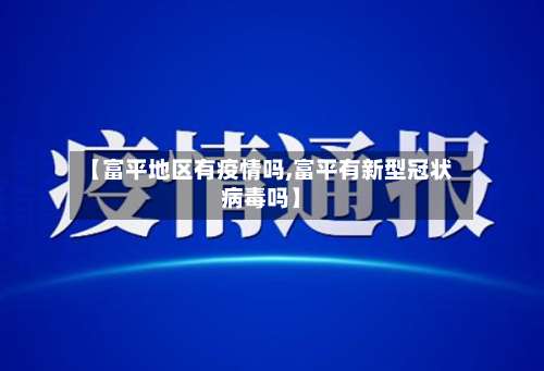 【富平地区有疫情吗,富平有新型冠状病毒吗】-第2张图片