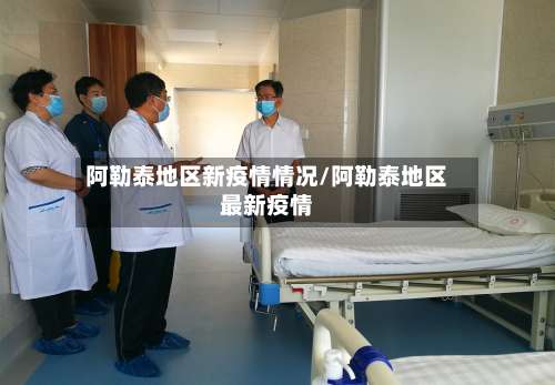 阿勒泰地区新疫情情况/阿勒泰地区最新疫情-第2张图片