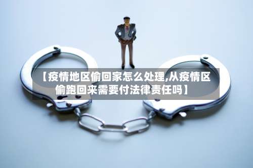 【疫情地区偷回家怎么处理,从疫情区偷跑回来需要付法律责任吗】-第1张图片
