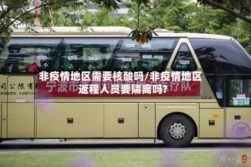 非疫情地区需要核酸吗/非疫情地区返程人员要隔离吗?-第1张图片