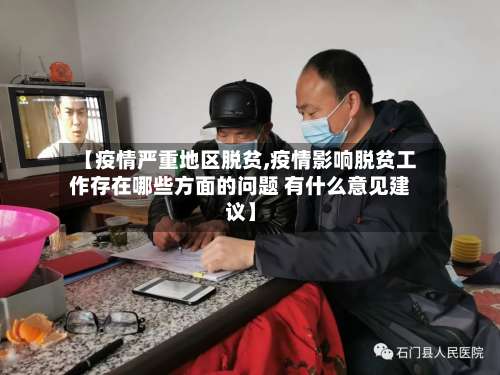 【疫情严重地区脱贫,疫情影响脱贫工作存在哪些方面的问题 有什么意见建议】-第3张图片