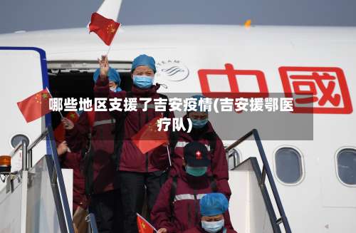 哪些地区支援了吉安疫情(吉安援鄂医疗队)-第3张图片