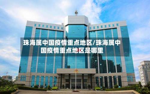 珠海属中国疫情重点地区/珠海属中国疫情重点地区是哪里-第2张图片