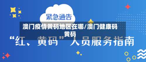 澳门疫情黄码地区在哪/澳门健康码黄码-第1张图片
