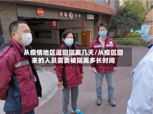 从疫情地区返回隔离几天/从疫区回来的人员需要被隔离多长时间-第1张图片