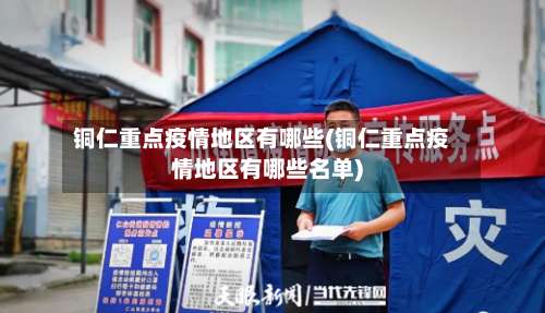 铜仁重点疫情地区有哪些(铜仁重点疫情地区有哪些名单)-第2张图片
