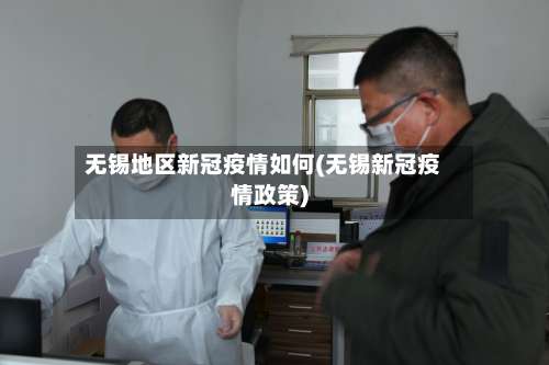 无锡地区新冠疫情如何(无锡新冠疫情政策)-第1张图片