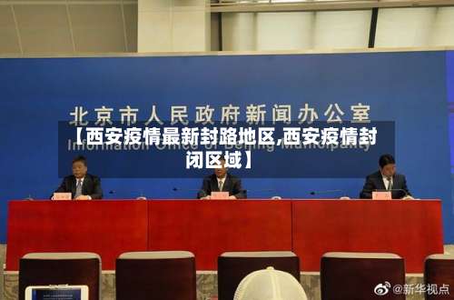 【西安疫情最新封路地区,西安疫情封闭区域】-第2张图片